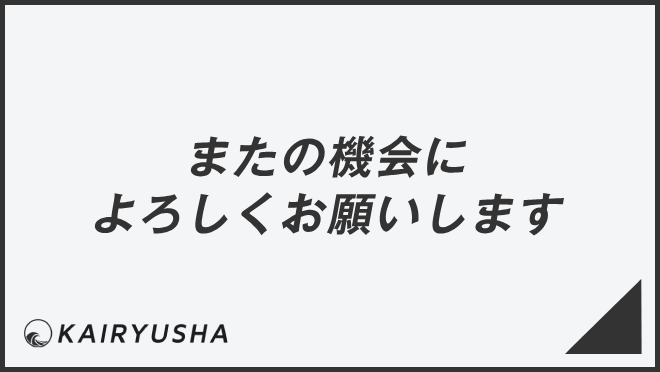 またの機会によろしくお願いします