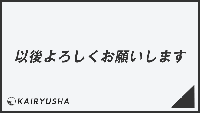 以後よろしくお願いします