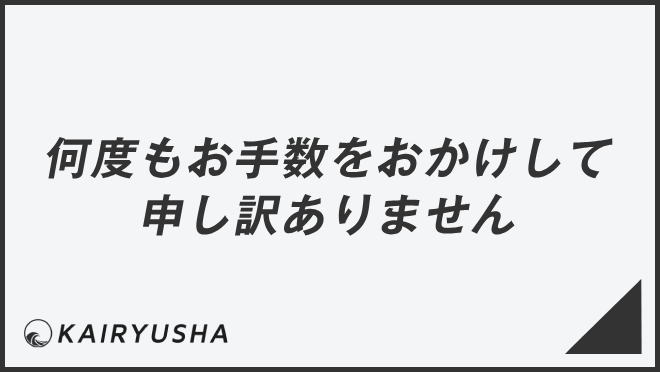 何度もお手数をおかけして申し訳ありません