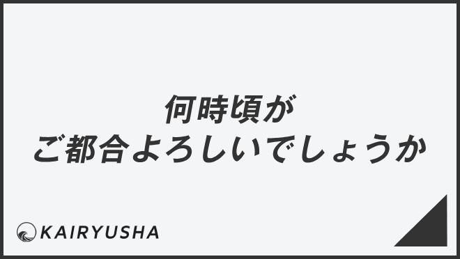 何時頃がご都合よろしいでしょうか