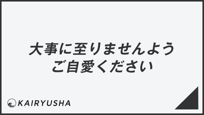 大事に至りませんようご自愛ください