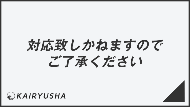 対応致しかねますのでご了承ください