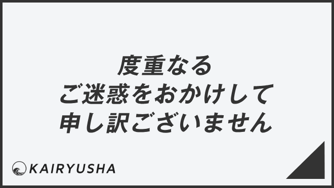 度重なるご迷惑をおかけして申し訳ございません