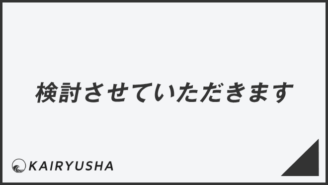 検討させていただきます