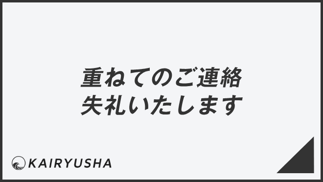 重ねてのご連絡失礼いたします