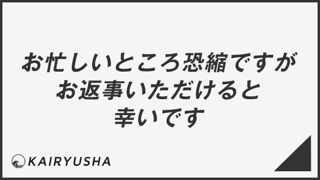 お忙しいところ恐縮ですがお返事いただけると幸いです