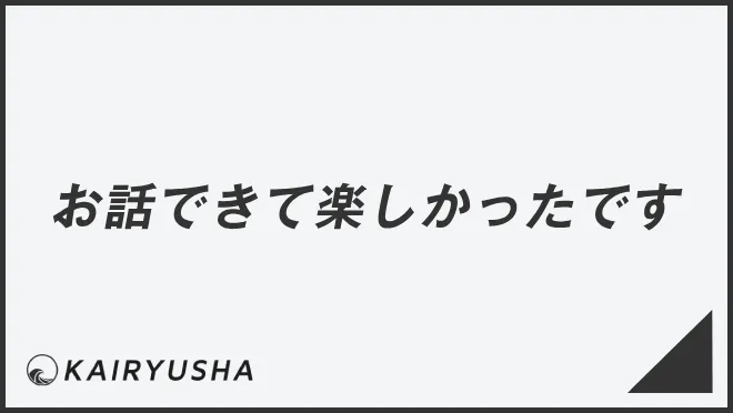 お話できて楽しかったです