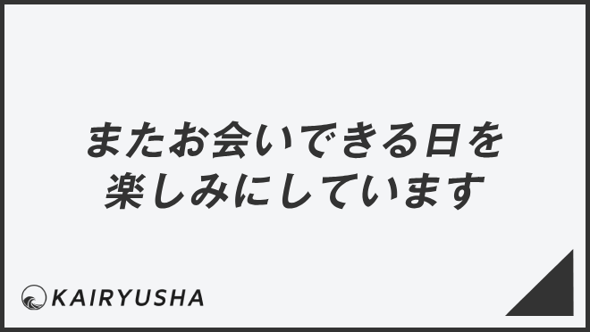 またお会いできる日を楽しみにしています