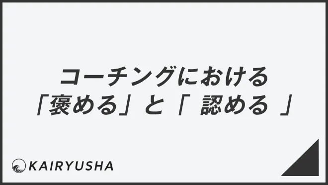 コーチングにおける「褒める」と「 認める 」