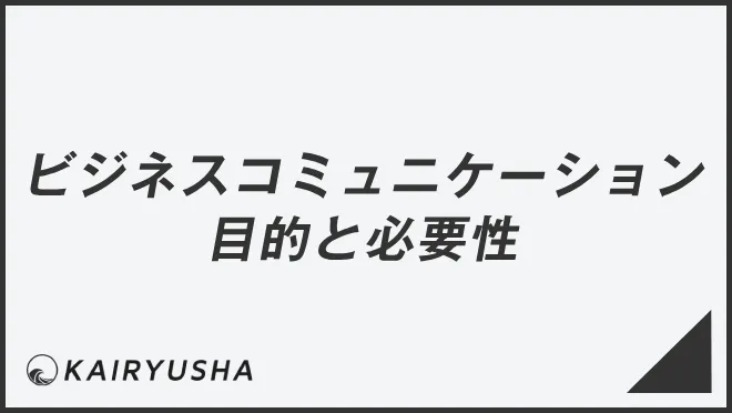 ビジネスコミュニケーションの目的と必要性