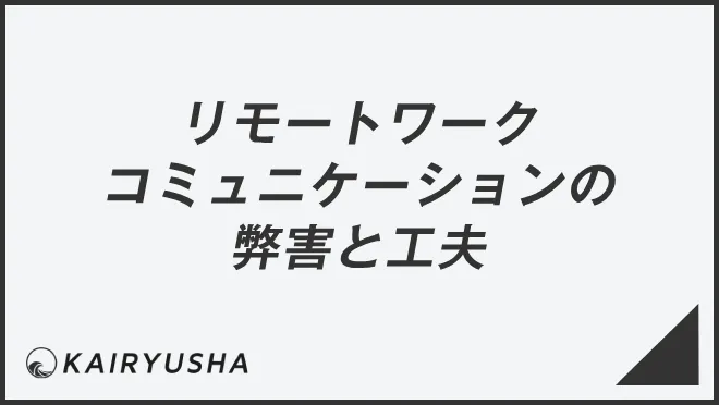 リモートワークコミュニケーションの弊害と工夫