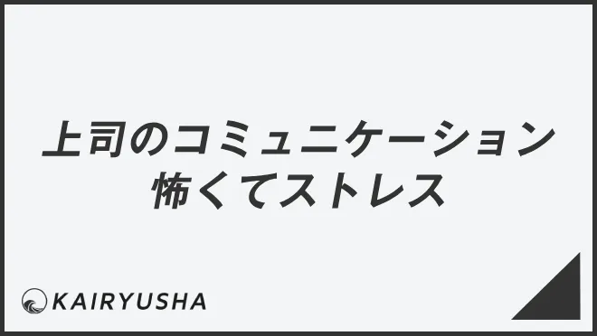 上司のコミュニケーション怖くてストレス