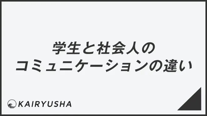 学生と社会人のコミュニケーションの違い