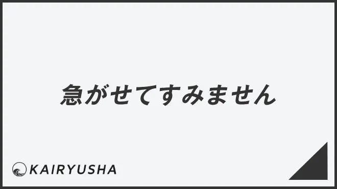 急がせてすみません