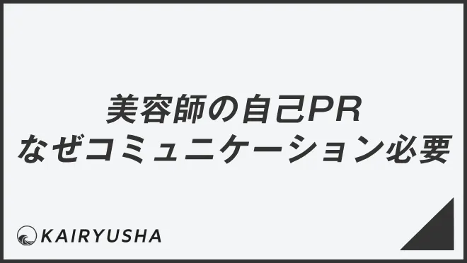 美容師の自己PR、なぜコミュニケーションが必要