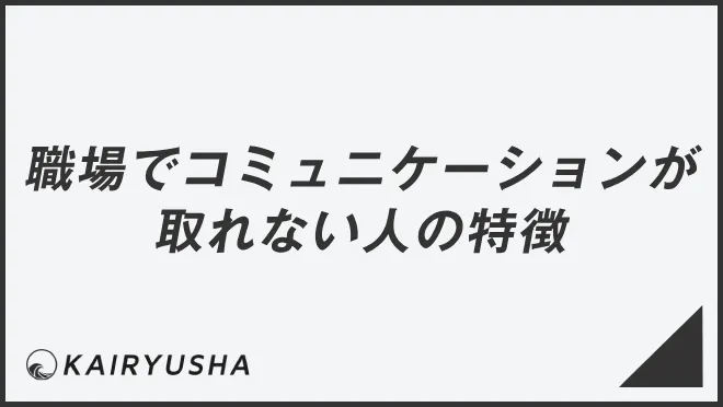 職場でコミュニケーションが取れない人の特徴と実践的改善法