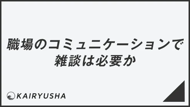 職場のコミュニケーションで雑談は必要か