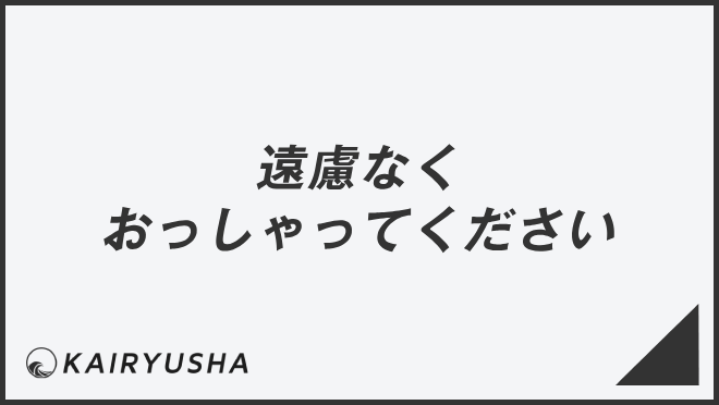 遠慮なくおっしゃってください