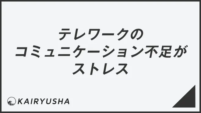 テレワークのコミュニケーション不足がストレス